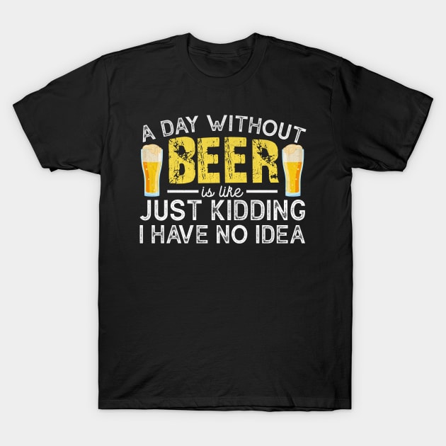 A Day Without Beer is like Just Kidding I Have No Idea Funny Beer Lover T-Shirt by TheLostLatticework